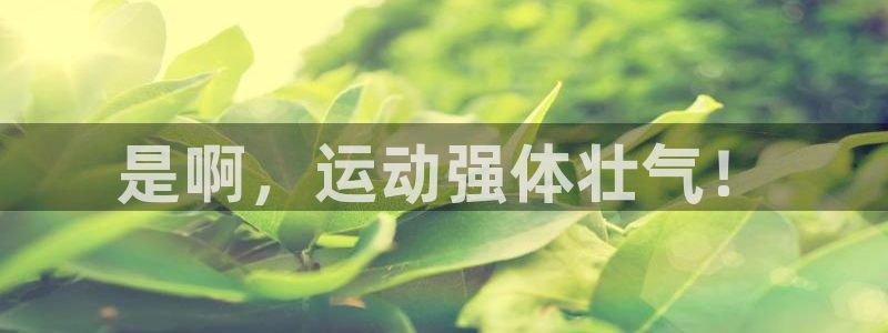 678体育官网地址：是啊，运动强体壮气！