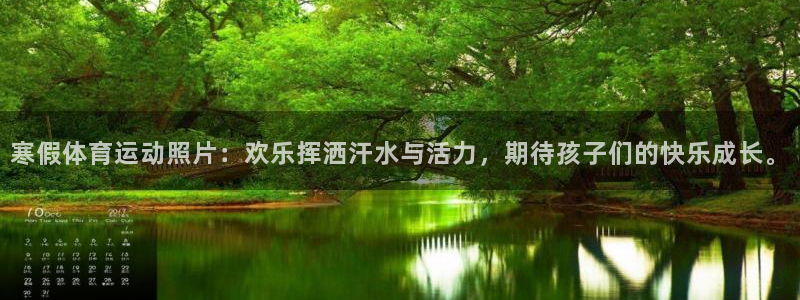 678体育app：寒假体育运动照片：欢乐挥洒汗水与活力，期待孩子们的快乐成长。