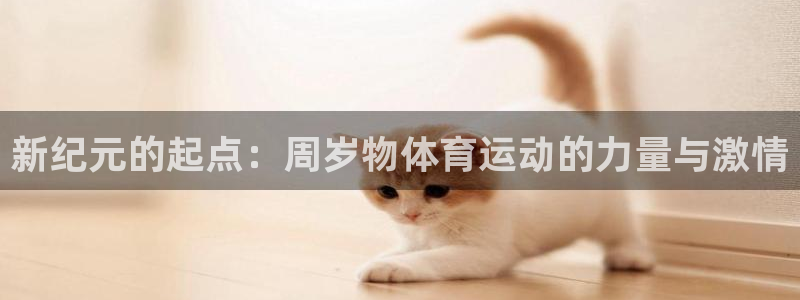 678体育官网下载：新纪元的起点：周岁物体育运动的力量与激情