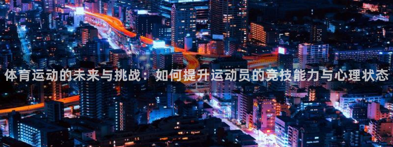678体育官网：体育运动的未来与挑战：如何提升运动员的竞技能力与心理状态