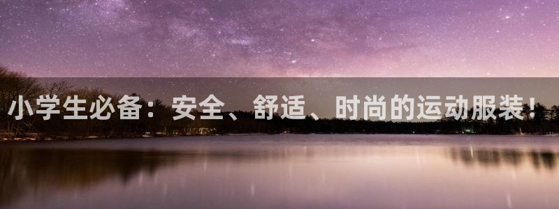 678体育app：小学生必备：安全、舒适、时尚的运动服装！
