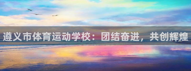 678体育知识：遵义市体育运动学校：团结奋进，共创辉煌