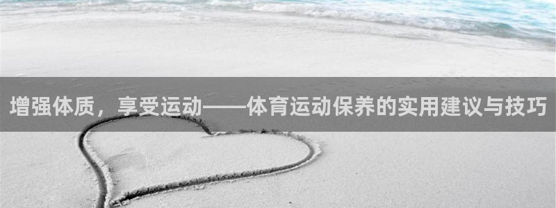 678体育：增强体质，享受运动——体育运动保养的实用建议与技巧