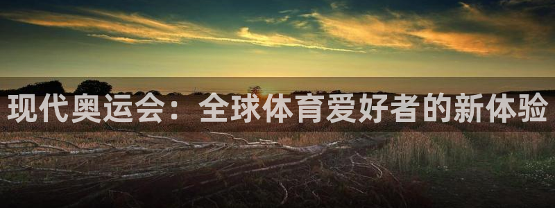 678体育官网地址：现代奥运会：全球体育爱好者的新体验